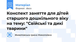 Конспект заняття для дітей старшого дошкільного віку на тему: "Свійські та дикі тварини"