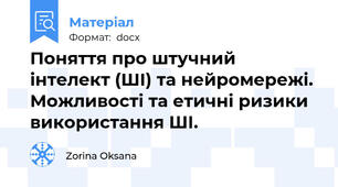 Поняття про штучний інтелект (ШІ) та нейромережі. Можливості та етичні ризики використання ШІ.