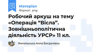 Робочий аркуш на тему «Операція “Вісла”. Зовнішньополітична діяльність УРСР» 11 кл.