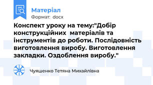 Конспект уроку на тему:"Добір конструкційних  матеріалів та   інструментів до роботи. Послідовність виготовлення виробу. Виготовлення закладки. Оздоблення виробу."