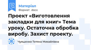 Проект «Виготовлення закладки для книг» Тема уроку. Остаточна обробка виробу. Захист проекту.