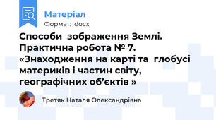 Способи  зображення Землі.  Практична робота № 7. «Знаходження на карті та  глобусі материків і частин світу, географічних об’єктів »