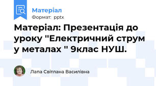 Матеріал: Презентація до уроку ''Електричний струм у металах '' 9клас НУШ.