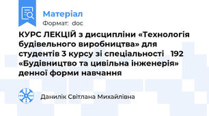 КУРС ЛЕКЦІЙ з дисципліни «Технологія будівельного виробництва» для студентів 3 курсу зі спеціальності   192 «Будівництво та цивільна інженерія» денної форми навчання