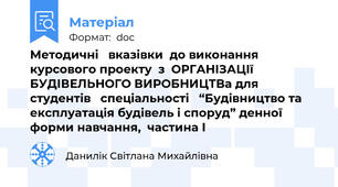 Методичні   вказівки  до виконання курсового проекту  з  ОРГАНІЗАЦІї БУДІВЕЛЬНОГО ВИРОБНИЦТВа для   студентів   спеціальності   “Будівництво та експлуатація будівель і споруд” денної  форми навчання,  частина І