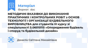 МЕТОДИЧНІ ВКАЗІВКИ ДО ВИКОНАННЯ ПРАКТИЧНИХ І КОНТРОЛЬНИХ РОБІТ з ОСНОВ ТЕХНОЛОГІЇ І ОРГАНІЗАЦІЇ БУДІВЕЛЬНОГО ВИРОБНИЦТВА для студентів ІІІ курсу зі спеціальності 5.06010115 «Опорядження будівель і споруд та будівельний дизайн»