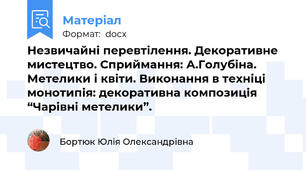 Незвичайні перевтілення. Декоративне мистецтво. Сприймання: А.Голубіна. Метелики і квіти. Виконання в техніці монотипія: декоративна композиція “Чарівні метелики”.