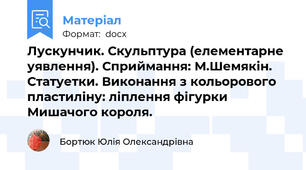 Лускунчик. Скульптура (елементарне уявлення). Сприймання: М.Шемякін. Статуетки. Виконання з кольорового пластиліну: ліплення фігурки Мишачого короля.