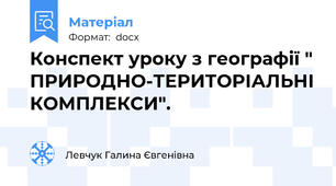Конспект уроку з географії " ПРИРОДНО-ТЕРИТОРІАЛЬНІ КОМПЛЕКСИ".