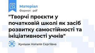 "Творчі проєкти у початковій школі як засіб розвитку самостійності та ініціативності учнів"