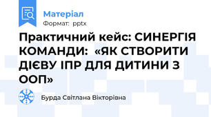 Практичний кейс: СИНЕРГІЯ КОМАНДИ:  «ЯК СТВОРИТИ  ДІЄВУ ІПР ДЛЯ ДИТИНИ З ООП»