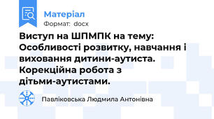 Виступ на ШПМПК на тему: Особливості розвитку, навчання і виховання дитини-аутиста. Корекційна робота з дітьми-аутистами.