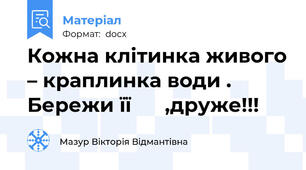 Кожна клітинка живого – краплинка води .  Бережи її      ,друже!!!