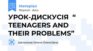 УРОК-ДИСКУСІЯ  “ TEENAGERS AND THEIR PROBLEMS”