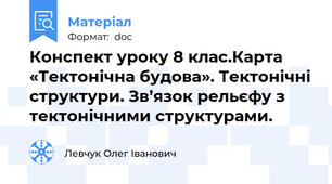 Конспект уроку 8 клас.Карта «Тектонічна будова». Тектонічні структури. Зв’язок рельєфу з тектонічними структурами.