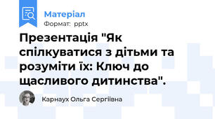Презентація "Як спілкуватися з дітьми та розуміти їх: Ключ до щасливого дитинства".