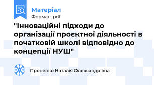 "Інноваційні підходи до організації проєктної діяльності в початковій школі відповідно до концепції НУШ"