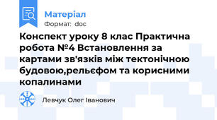 Конспект уроку 8 клас Практична робота №4 Встановлення за картами зв'язків між тектонічною будовою,рельєфом та корисними копалинами