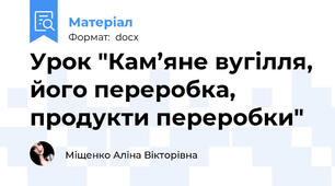 Урок "Кам’яне вугілля, його переробка, продукти переробки"