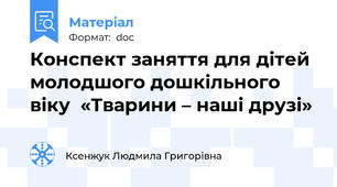 Конспект заняття для дітей молодшого дошкільного віку  «Тварини – наші друзі»