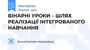 БІНАРНІ УРОКИ – ШЛЯХ РЕАЛІЗАЦІЇ ІНТЕГРОВАНОГО НАВЧАННЯ