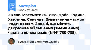 2 клас. Математика.Тема. Доба. Година. Хвилина. Секунда. Визначення часу за   годинником. Задачі, що містять дворазове збільшення (зменшення) числа в кілька разів (№№ 730-738).
