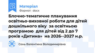 Блочно-тематичне планування освітньо-виховної роботи для дітей дошкільного віку  за освітньою програмою  для дітей від 2 до 7 років «Дитина»  на 2026--2027 н.р.