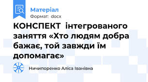 КОНСПЕКТ  інтегрованого заняття «Хто людям добра бажає, той завжди їм допомагає»