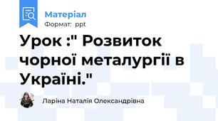 Урок :" Розвиток чорної металургії в Україні."