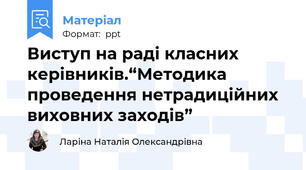 Виступ на раді класних керівників.“Методика проведення нетрадиційних виховних заходів”