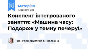 Конспект інтегрованого заняття: «Машина часу: Подорож у темну печеру!»