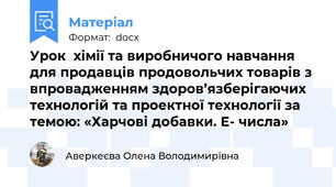 Урок  хімії та виробничого навчання для продавців продовольчих товарів з впровадженням здоров’язберігаючих технологій та проектної технології за темою: «Харчові добавки. Е- числа»