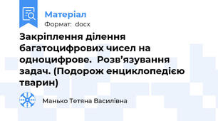 Закріплення ділення багатоцифрових чисел на  одноцифрове.  Розв’язування  задач. (Подорож енциклопедією тварин)