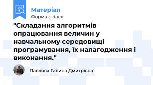"Складання алгоритмів опрацювання величин у навчальному середовищі програмування, їх налагодження і виконання."