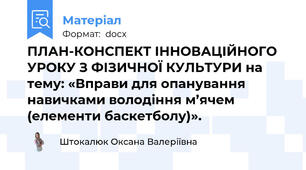 ПЛАН-КОНСПЕКТ ІННОВАЦІЙНОГО УРОКУ З ФІЗИЧНОЇ КУЛЬТУРИ на тему: «Вправи для опанування навичками володіння м’ячем (елементи баскетболу)».