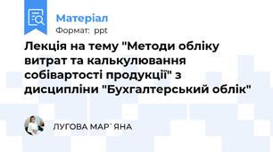 Лекція на тему "Методи обліку витрат та калькулювання собівартості продукції" з дисципліни "Бухгалтерський облік"