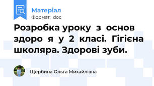 Розробка уроку  з  основ  здоро᾽я  у  2  класі.  Гігієна школяра. Здорові зуби.