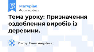 Тема уроку: Призначення оздоблення виробів із деревини.