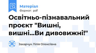 Освітньо-пізнавальний проєкт "Вишні, вишні...Ви дивовижні!"