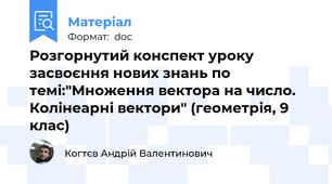 Розгорнутий конспект уроку засвоєння нових знань по темі:"Множення вектора на число. Колінеарні вектори" (геометрія, 9 клас)