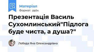 Презентація Василь Сухомлинський"Підлога буде чиста, а душа?"