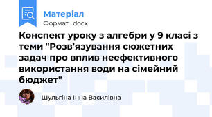 Конспект уроку з алгебри у 9 класі з теми "Розв’язування сюжетних задач про вплив неефективного використання води на сімейний бюджет"