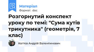 Розгорнутий конспект уроку по темі: "Сума кутів трикутника" (геометрія, 7 клас)