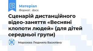 Сценарій дистанційного відео-заняття «Весняні клопоти людей» (для дітей середньої групи)