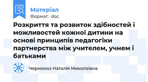 Розкриття та розвиток здібностей і можливостей кожної дитини на основі принципів педагогіки партнерства між учителем, учнем і батьками