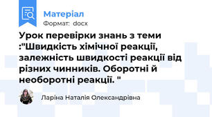 Урок перевірки знань з теми :"Швидкість хімічної реакції, залежність швидкості реакції від різних чинників. Оборотні й необоротні реакції. "
