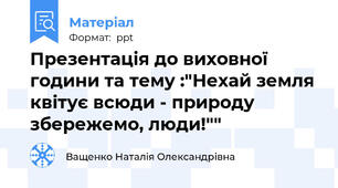 Презентація до виховної години та тему :"Нехай земля квітує всюди - природу збережемо, люди!""