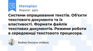 Системи опрацювання текстів. Об'єкти текстового документа та їх властивості. Формати файлів текстових документів. Режими роботи в середовищі текстового процесора.