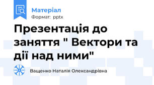 Презентація до заняття " Вектори та дії над ними"
