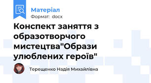 Конспект заняття з образотворчого мистецтва"Образи улюблених героїв"